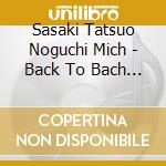 Sasaki Tatsuo Noguchi Mich - Back To Bach Masterpieces On Marimba cd musicale di Sasaki Tatsuo Noguchi Mich