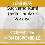 Sugiyama Kumi Ueda Haruko - Vocalise cd musicale di Sugiyama Kumi Ueda Haruko
