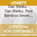 Dan Shinku - Dan Shinku. Pure Bamboo:Seven Fuke-Style Shakuhachi Pieces Bequeathed To cd