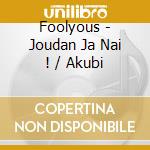 Foolyous - Joudan Ja Nai ! / Akubi cd