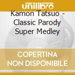 Kamon Tatsuo - Classic Parody Super Medley cd musicale