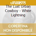 The Lust Urban Cowboy - White Lightning cd