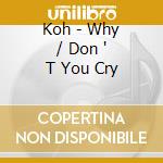Koh - Why / Don ' T You Cry cd