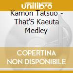Kamon Tatsuo - That'S Kaeuta Medley cd musicale
