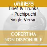 Brief & Trunks - Puchipuchi Single Versio cd