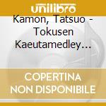 Kamon, Tatsuo - Tokusen Kaeutamedley Dance Mix cd