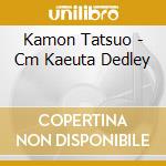 Kamon Tatsuo - Cm Kaeuta Dedley cd musicale