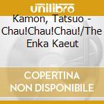 Kamon, Tatsuo - Chau!Chau!Chau!/The Enka Kaeut cd