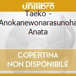 Taeko - Anokanewonarasunoha Anata cd