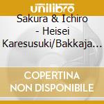 Sakura & Ichiro - Heisei Karesusuki/Bakkaja Nakaroka R cd