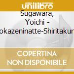 Sugawara, Yoichi - Sennokazeninatte-Shiritakunaino- cd