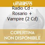 Radio Cd - Rosario + Vampire (2 Cd) cd