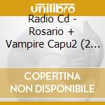 Radio Cd - Rosario + Vampire Capu2 (2 Cd) cd