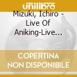 Mizuki, Ichiro - Live Of Aniking-Live Recording (2 Cd) cd