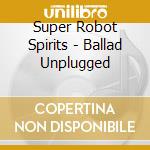 Super Robot Spirits - Ballad Unplugged cd