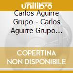 Carlos Aguirre Grupo - Carlos Aguirre Grupo (Rojo) cd musicale di Carlos Aguirre Grupo
