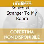 Sonicbrat - Stranger To My Room cd musicale di Sonicbrat