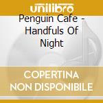 Penguin Cafe - Handfuls Of Night cd