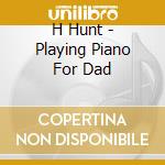 H Hunt - Playing Piano For Dad cd