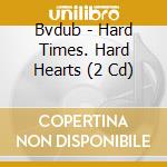 Bvdub - Hard Times. Hard Hearts (2 Cd) cd