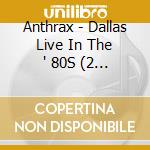 Anthrax - Dallas Live In The ' 80S (2 Cd) cd musicale