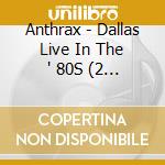 Anthrax - Dallas Live In The ' 80S (2 Cd) cd