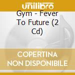 Gym - Fever To Future (2 Cd) cd