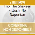 Trio The Shakeen - Itoshi No Naporitan cd