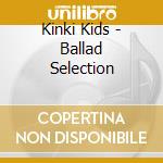 Kinki Kids - Ballad Selection cd musicale di Kinki Kids