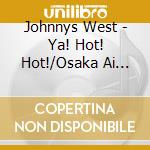 Johnnys West - Ya! Hot! Hot!/Osaka Ai Eye Ai cd