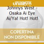 Johnnys West - Osaka Ai Eye Ai/Ya! Hot! Hot! cd musicale di Johnnys West