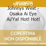Johnnys West - Osaka Ai Eye Ai/Ya! Hot! Hot! cd