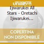 Ijiwarukei All Stars - Oretachi Ijiwarukei -Soto- (2 Cd) cd