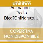 Animation - Radio Djcd?Oh!Naruto Nippon? cd