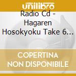 Radio Cd - Hagaren Hosokyoku Take 6 Final cd