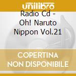 Radio Cd - Oh! Naruto Nippon Vol.21 cd musicale