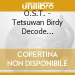 O.S.T. - Tetsuwan Birdy Decode Original Soundtrack (2 Cd)