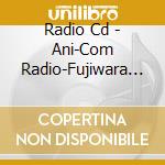 Radio Cd - Ani-Com Radio-Fujiwara Deiikana-Djcd cd