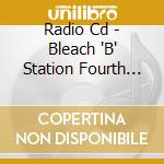 Radio Cd - Bleach 'B' Station Fourth Season 4 cd musicale di Radio Cd