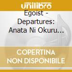 Egoist - Departures: Anata Ni Okuru Ai No Uta cd