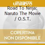 Road To Ninja: Naruto The Movie / O.S.T. cd musicale di Sony Music Japan