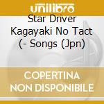 Star Driver Kagayaki No Tact (- Songs (Jpn) cd musicale di Star Driver Kagayaki No Tact (