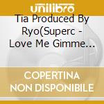 Tia Produced By Ryo(Superc - Love Me Gimme (2 Cd) cd
