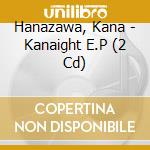 Hanazawa, Kana - Kanaight E.P (2 Cd) cd