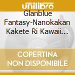 Glanblue Fantasy-Nanokakan Kakete Ri Kawaii Onnano / Game O.S.T. cd musicale di Game Music