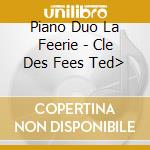 Piano Duo La Feerie - Cle Des Fees Ted> cd musicale di Piano Duo La Feerie