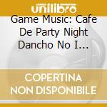Game Music: Cafe De Party Night Dancho No I Orera Ga Marutto / Various cd
