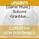 (Game Music) - Robomi -Granblue Fantasy- cd musicale