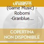 (Game Music) - Robomi -Granblue Fantasy- cd