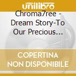 Chroma7ree - Dream Story-To Our Precious Flowers cd musicale